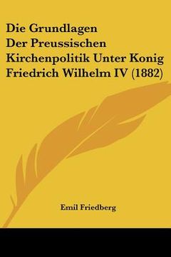 portada Die Grundlagen Der Preussischen Kirchenpolitik Unter Konig Friedrich Wilhelm IV (1882) (en Alemán)