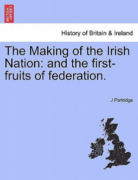 portada the making of the irish nation: and the first-fruits of federation. (en Inglés)