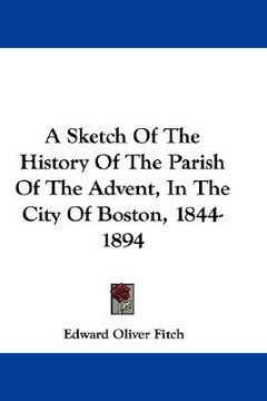 portada a sketch of the history of the parish of the advent, in the city of boston, 1844-1894 (en Inglés)