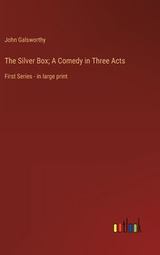 portada The Silver Box; A Comedy in Three Acts: First Series - in large print (en Inglés)