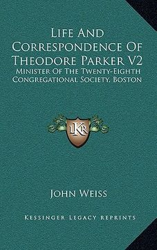 portada life and correspondence of theodore parker v2: minister of the twenty-eighth congregational society, boston (en Inglés)