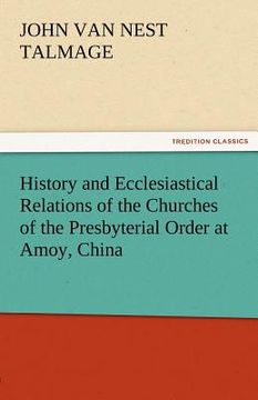 portada history and ecclesiastical relations of the churches of the presbyterial order at amoy, china (en Inglés)
