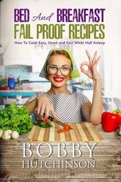 portada Bed And Breakfast Fail Proof Recipes: How To Cook Easy, Good And Fast While Half Asleep (en Inglés)