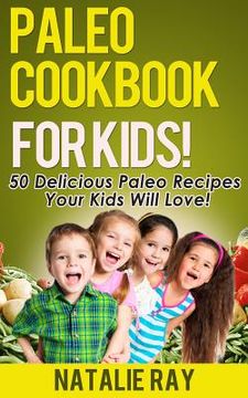 portada Paleo Cookbook for Kids: 50 Delicious Paleo Recipes for Kids That They Will Love! (in English)