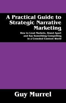 portada A Practical Guide to Strategic Narrative Marketing: How to Lead Markets, Stand Apart and Say Something Compelling in a Crowded Content World (en Inglés)
