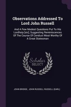 portada Observations Addressed To Lord John Russell: And A Few Modest Questions Put To His Lordhsip [sic], Suggesting Reminiscences Of The Course Of Conduct M