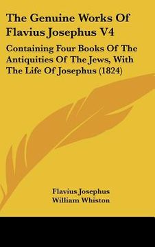 portada the genuine works of flavius josephus v4: containing four books of the antiquities of the jews, with the life of josephus (1824) (en Inglés)