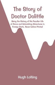 portada The Story of Doctor Dolittle: Being the History of His Peculiar Life at Home and Astonishing Adventures in Foreign Parts. Never before Printed (en Inglés)