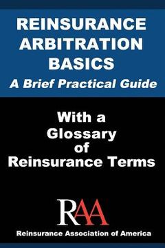 portada Reinsurance Arbitration Basics With a Glossary of Reinsurance Terms: A Brief Practical Guide (in English)