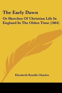portada the early dawn: or sketches of christian life in england in the olden time (1864) (en Inglés)