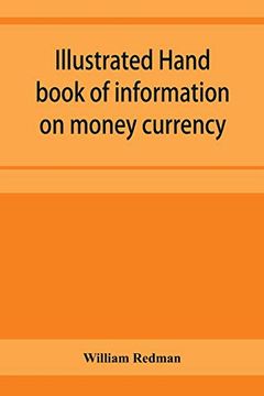 portada Illustrated Hand Book of Information on Money Currency and Precious Metals, Monetary Systems of the Principal Countries of the World. Hall-Marks and. Plate; Stocks of Money in the World; Wealth (en Inglés)