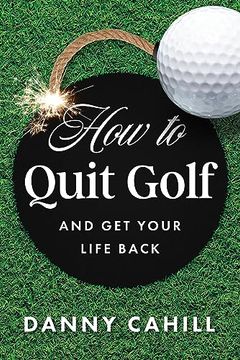 portada How to Quit Golf (And get Your Life Back)