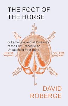 portada The Foot of the Horse or Lameness and all Diseases of the Feet Traced to an Unbalanced Foot Bone (en Inglés)
