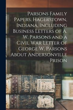 portada Parsons Family Papers, Hagerstown, Indiana, Including Business Letters of A. W. Parsons and a Civil War Letter of George W. Parsons About Andersonvill (en Inglés)