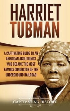 portada Harriet Tubman: A Captivating Guide to an American Abolitionist Who Became the Most Famous Conductor of the Underground Railroad