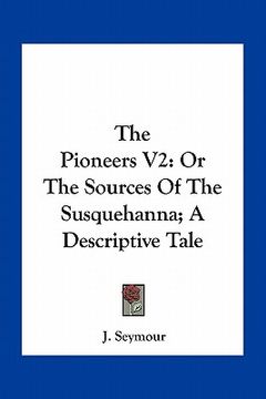 portada the pioneers v2: or the sources of the susquehanna; a descriptive tale (en Inglés)