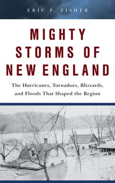 portada Mighty Storms of new England: The Hurricanes, Tornadoes, Blizzards, and Floods That Shaped the Region (in English)