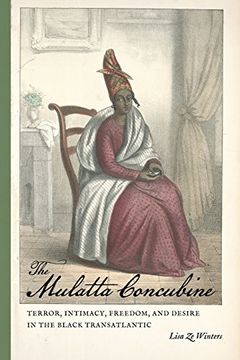 portada The Mulatta Concubine: Terror, Intimacy, Freedom, and Desire in the Black Transatlantic (Race in the Atlantic World, 1700-1900 Series) (en Inglés)
