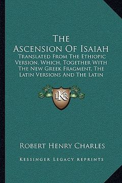 portada the ascension of isaiah the ascension of isaiah: translated from the ethiopic version, which, together with ttranslated from the ethiopic version, whi (en Inglés)