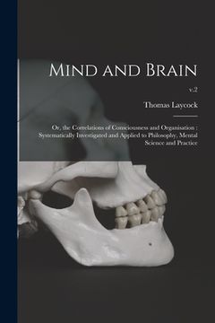 portada Mind and Brain: or, the Correlations of Consciousness and Organisation: Systematically Investigated and Applied to Philosophy, Mental (in English)