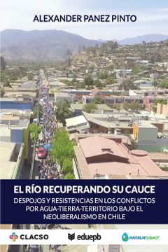portada El rio recuperando su cauce: Despojos y resistencias en los conflictos por agua-tierra-territorio bajo el neoliberalismo en Chile
