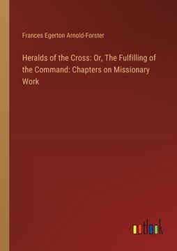 portada Heralds of the Cross: Or, The Fulfilling of the Command: Chapters on Missionary Work (en Inglés)
