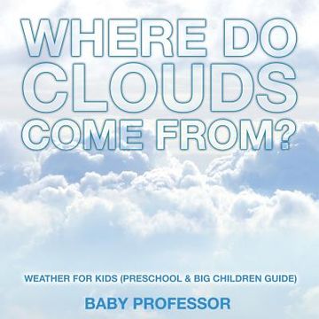 portada Where Do Clouds Come from? Weather for Kids (Preschool & Big Children Guide) (en Inglés)