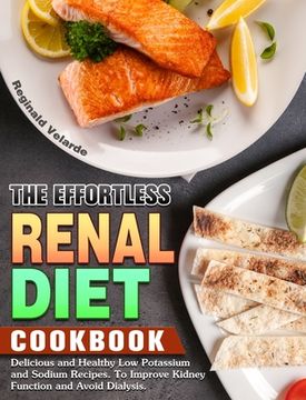 portada The Effortless Renal Diet Cookbook: Delicious and Healthy Low Potassium and Sodium Recipes. To Improve Kidney Function and Avoid Dialysis. (en Inglés)