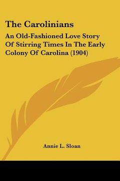 portada the carolinians: an old-fashioned love story of stirring times in the early colony of carolina (1904) (en Inglés)