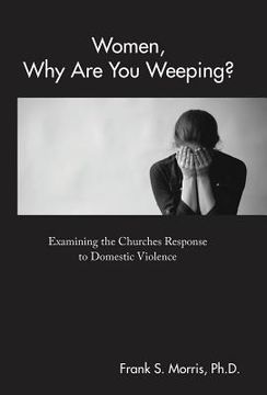 portada Women, Why Are You Weeping?: Examining the Churches Response to Domestic Violence (en Inglés)