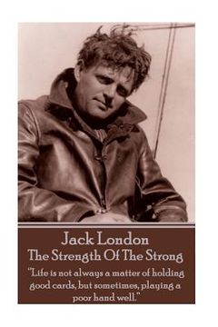 portada Jack London - The Strength Of The Strong: "Life is not always a matter of holding good cards, but sometimes, playing a poor hand well." (en Inglés)