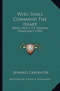portada who shall command the heart: being part iv of towards democracy (1902) (en Inglés)