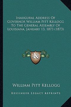 portada inaugural address of governor william pitt kellogg to the general assembly of louisiana, january 13, 1873 (1873) (en Inglés)