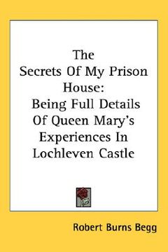 portada the secrets of my prison house: being full details of queen mary's experiences in lochleven castle (en Inglés)