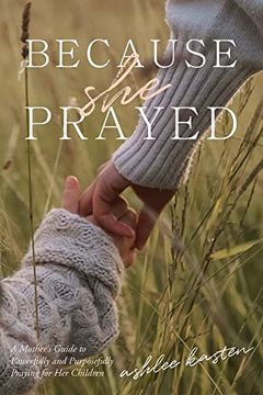 portada Because she Prayed: A Mother's Guide to Powerfully and Purposefully Praying for her Children (in English)