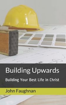 portada Building Upwards: Building Your Best Life in Christ (en Inglés)