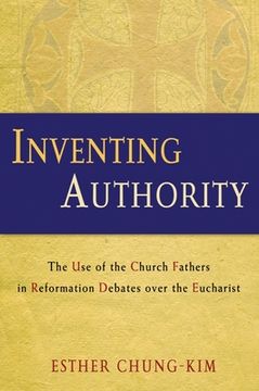 portada Inventing Authority: The Use of the Church Fathers in Reformation Debates Over the Eucharist (en Inglés)