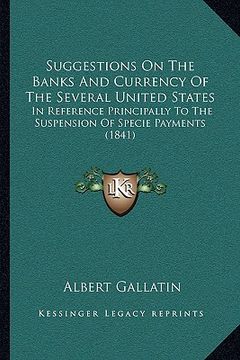 portada suggestions on the banks and currency of the several united states: in reference principally to the suspension of specie payments (1841) (en Inglés)