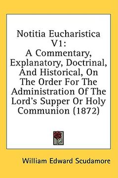 portada notitia eucharistica v1: a commentary, explanatory, doctrinal, and historical, on the order for the administration of the lord's supper or holy