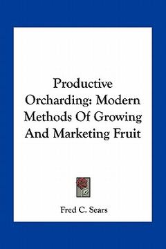 portada productive orcharding: modern methods of growing and marketing fruit (in English)