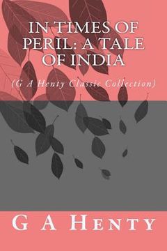 portada In Times of Peril: A Tale of India: (G A Henty Classic Collection) (en Inglés)