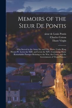 portada Memoirs of the Sieur De Pontis;: Who Served in the Army Six and Fifty Years, Under King Henry IV. Lewis the XIII. and Lewis the XIV. Containing Many R (en Inglés)