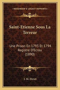 portada Saint-Etienne Sous La Terreur: Une Prison En 1793 Et 1794 Registre D'Ecrou (1890) (en Francés)