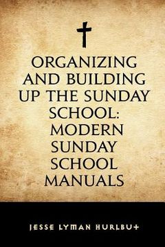 portada Organizing and Building Up the Sunday School: Modern Sunday School Manuals (en Inglés)