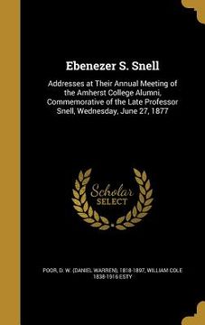 portada Ebenezer S. Snell: Addresses at Their Annual Meeting of the Amherst College Alumni, Commemorative of the Late Professor Snell, Wednesday, (in English)