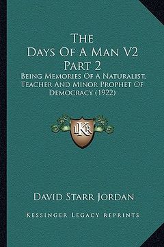 portada the days of a man v2 part 2: being memories of a naturalist, teacher and minor prophet of democracy (1922) (en Inglés)