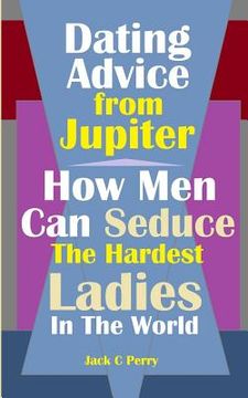 portada Dating Advice From Jupiter: How Men Can Seduce The Hardest Ladies In The World (en Inglés)