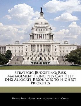 portada strategic budgeting: risk management principles can help dhs allocate resources to highest priorities (en Inglés)