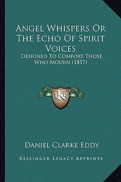 portada angel whispers or the echo of spirit voices: designed to comfort those who mourn (1857) (en Inglés)