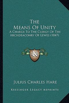 portada the means of unity: a charge to the clergy of the archdeaconry of lewes (1847) (en Inglés)